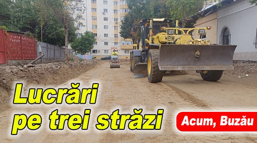 Trei străzi importante din Buzău sunt în plin proces de reabilitare totală